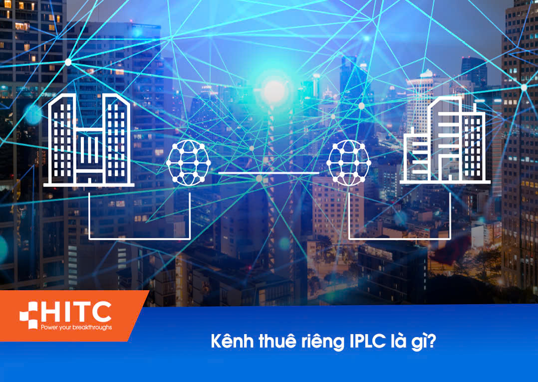 KẾT NỐI TOÀN CẦU, NÂNG CAO HIỆU SUẤT DOANH NGHIỆP VỚI DỊCH VỤ KÊNH THUÊ RIÊNG IPLC